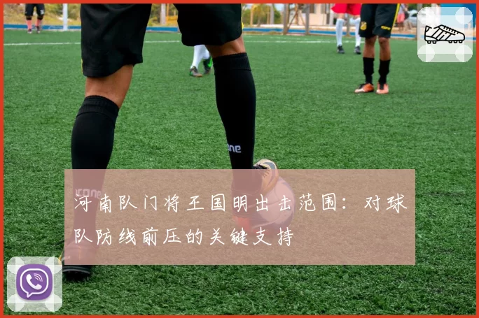 河南队门将王国明出击范围：对球队防线前压的关键支持