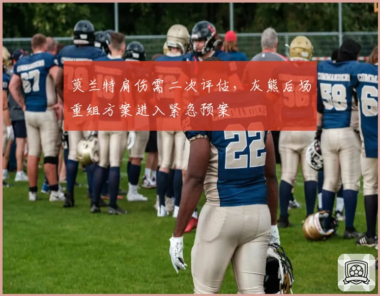 莫兰特肩伤需二次评估，灰熊后场重组方案进入紧急预案