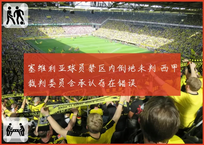 塞维利亚球员禁区内倒地未判 西甲裁判委员会承认存在错误