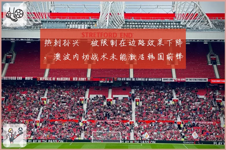 热刺孙兴慜被限制在边路效果下降，澳波内切战术未能激活韩国前锋