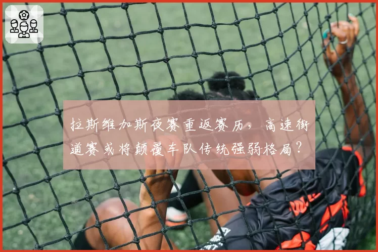 拉斯维加斯夜赛重返赛历，高速街道赛或将颠覆车队传统强弱格局？