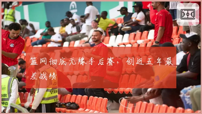 篮网彻底无缘季后赛，创近五年最差战绩