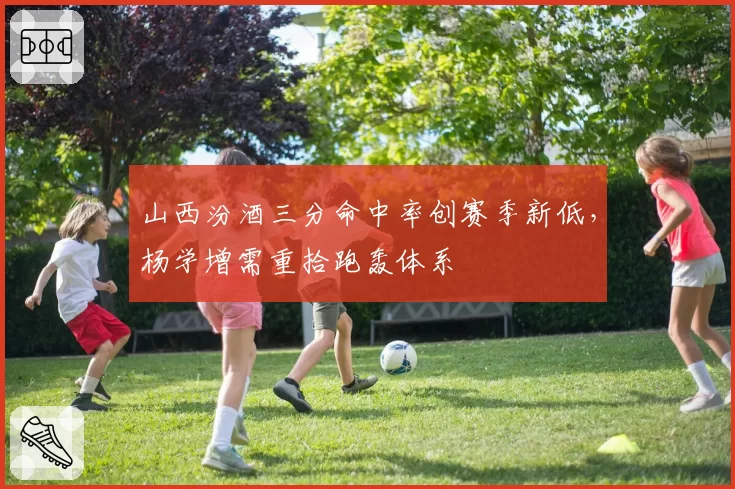 山西汾酒三分命中率创赛季新低，杨学增需重拾跑轰体系