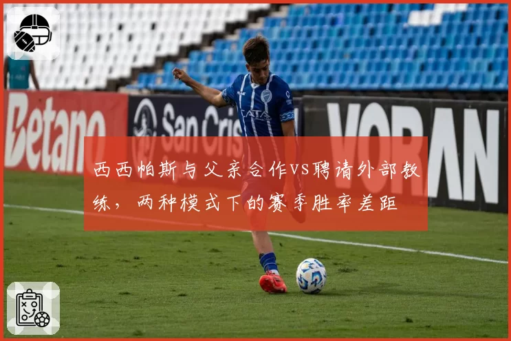 西西帕斯与父亲合作vs聘请外部教练，两种模式下的赛季胜率差距