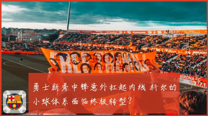 勇士新秀中锋意外扛起内线 科尔的小球体系面临终极转型？