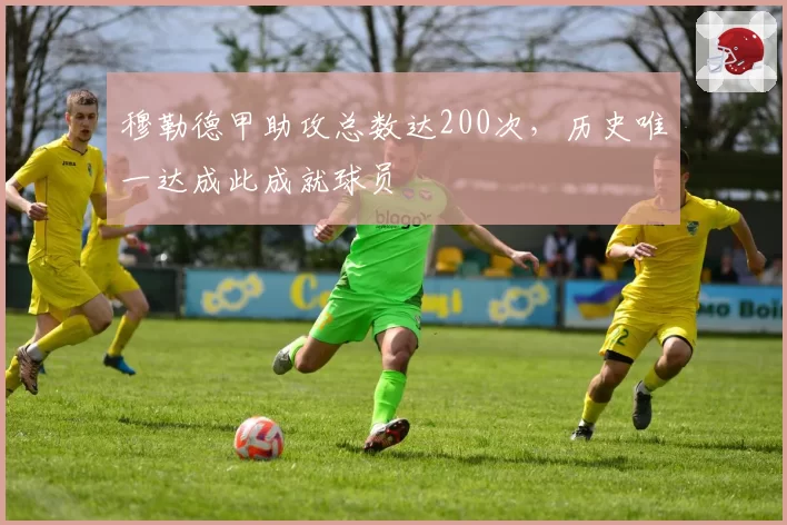 穆勒德甲助攻总数达200次，历史唯一达成此成就球员