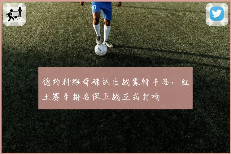 德约科维奇确认出战蒙特卡洛，红土赛季排名保卫战正式打响