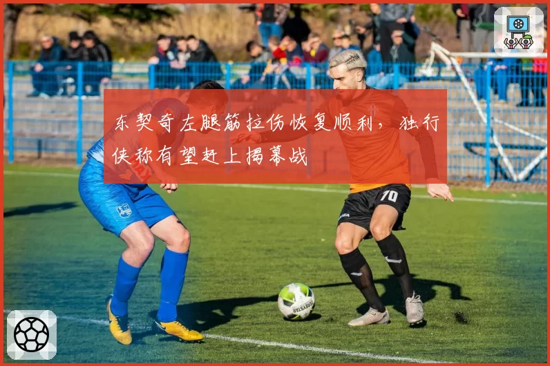 东契奇左腿筋拉伤恢复顺利，独行侠称有望赶上揭幕战