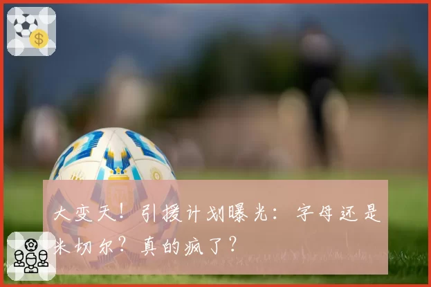 大变天！引援计划曝光：字母还是米切尔？真的疯了？