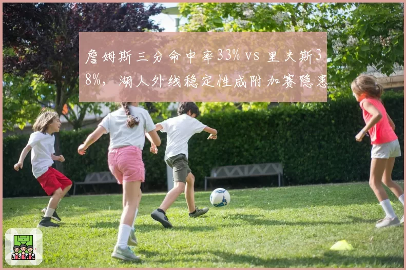 詹姆斯三分命中率33% vs 里夫斯38%，湖人外线稳定性成附加赛隐患
