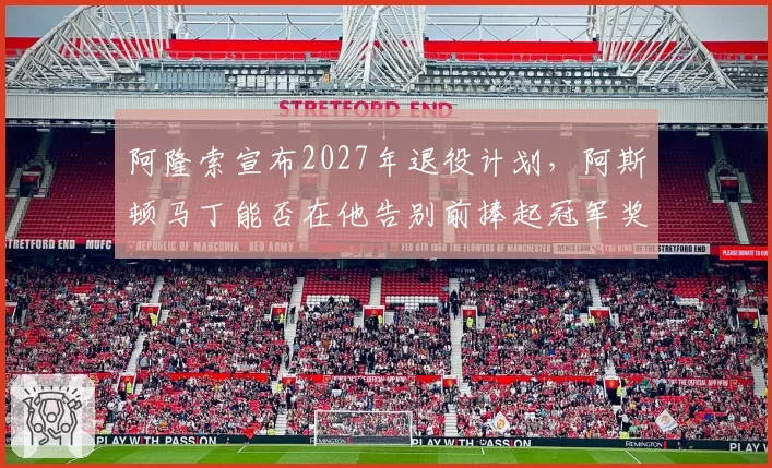 阿隆索宣布2027年退役计划，阿斯顿马丁能否在他告别前捧起冠军奖杯？