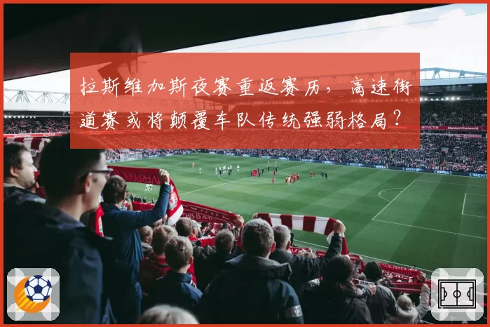 拉斯维加斯夜赛重返赛历，高速街道赛或将颠覆车队传统强弱格局？