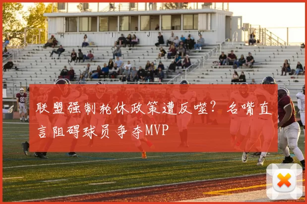 联盟强制轮休政策遭反噬？名嘴直言阻碍球员争夺MVP