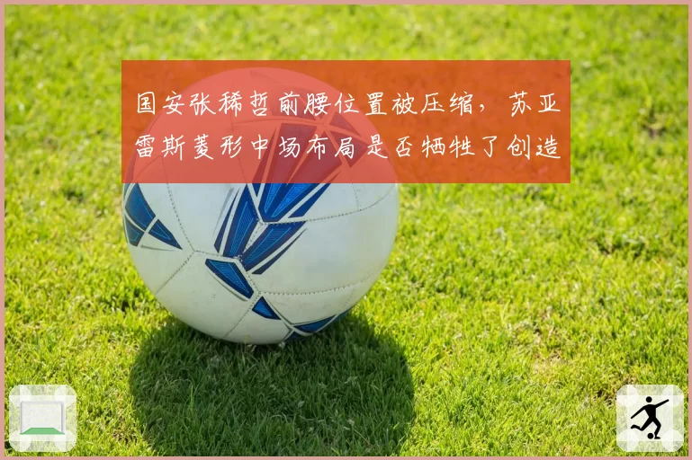 国安张稀哲前腰位置被压缩，苏亚雷斯菱形中场布局是否牺牲了创造力？